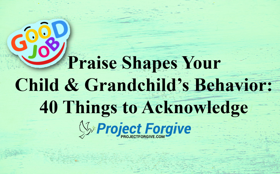 Praise Shapes Your Child & Grandchild’s Behavior: 40 Things to Acknowledge